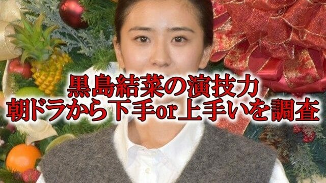 黒島結菜の演技下手と演技力