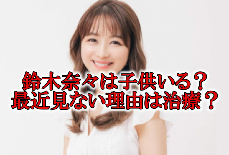 鈴木奈々子供と最近見ない