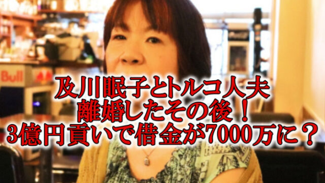 及川眠子トルコ人夫離婚その後