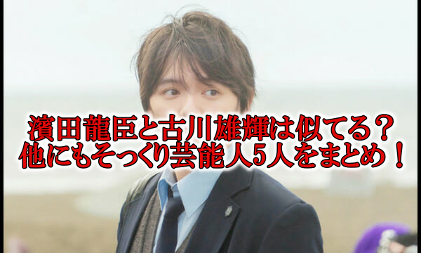 濱田龍臣似てる俳優は古川雄輝