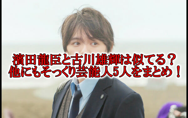 濱田龍臣似てる俳優は古川雄輝