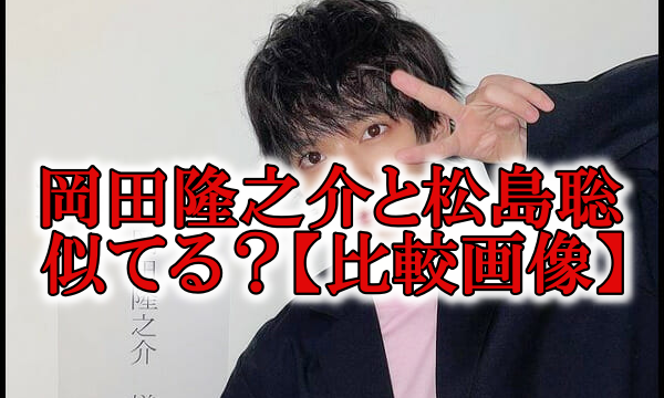 岡田隆之介と松島聡が似てる