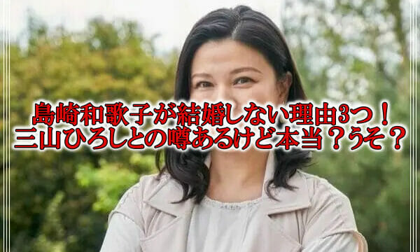 島崎和歌子の結婚しない理由