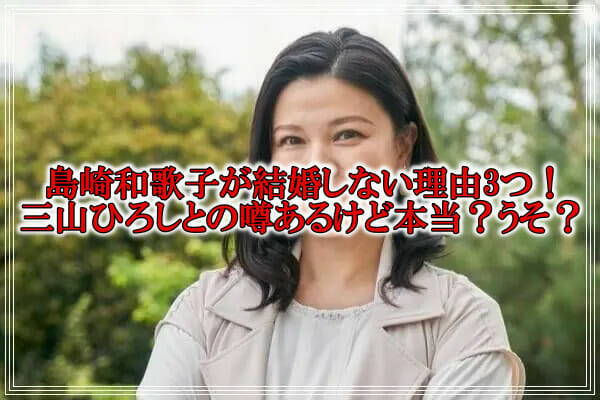 島崎和歌子の結婚しない理由